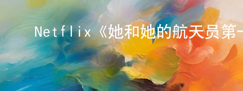 ﻿艾智仁的网络影视资源,﻿Netflix《她和她的航天员第一季》迅雷下载/在线观看/百度云-魔幻/科幻-美剧天堂